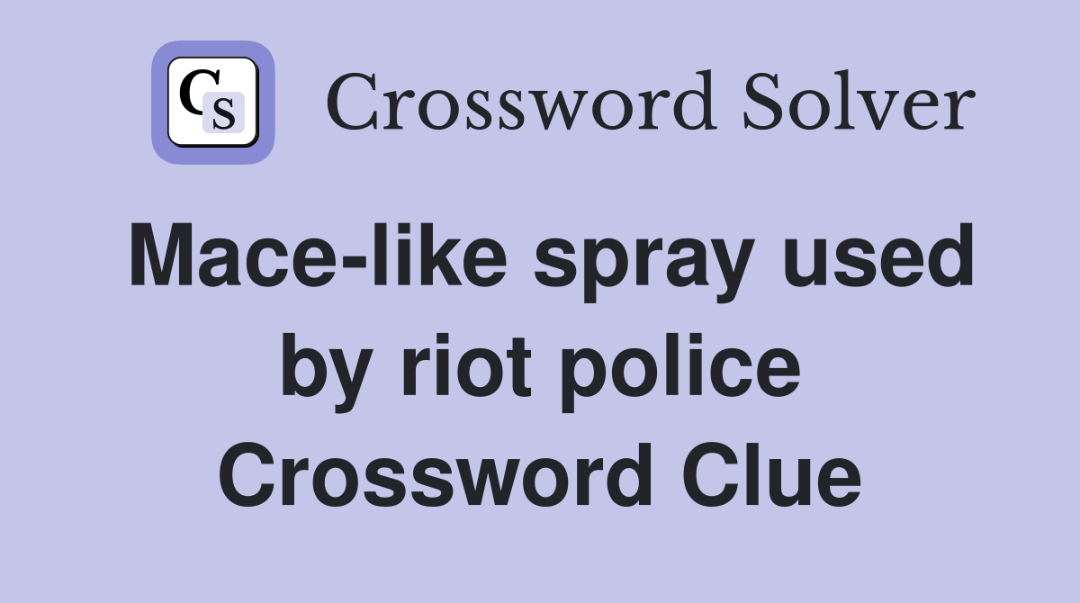 Macelike spray used by riot police Crossword Clue Answers